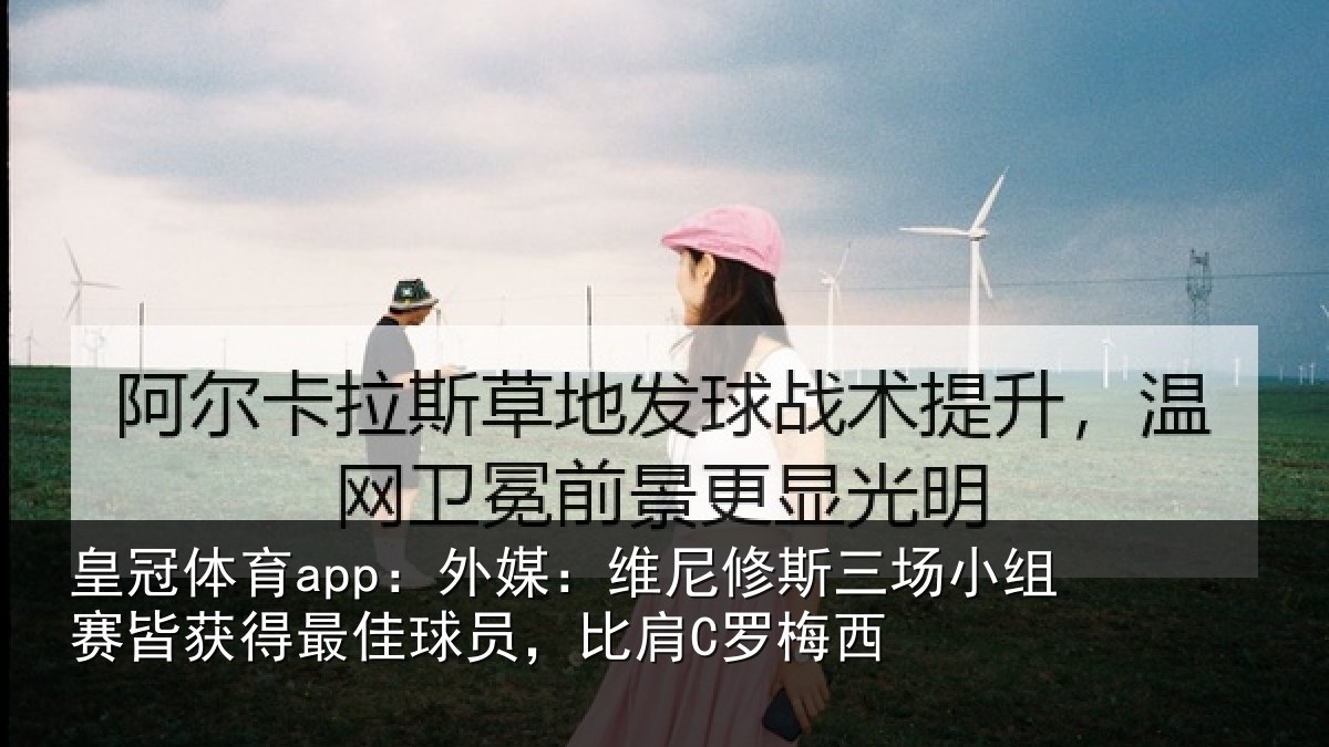 皇冠体育app:外媒:维尼修斯三场小组赛皆获得最佳球员,比肩C罗梅西