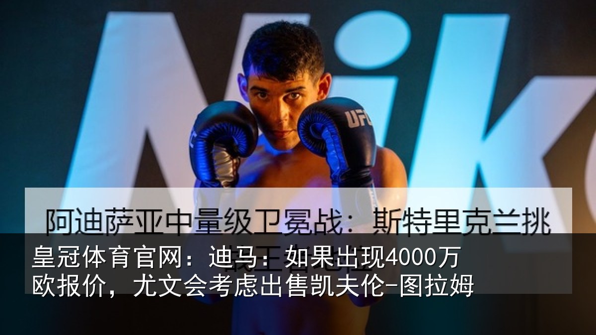 皇冠体育官网:迪马:如果出现4000万欧报价,尤文会考虑出售凯夫伦-图拉姆
