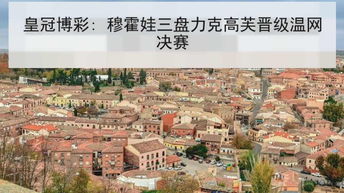 皇冠博彩: 穆霍娃三盘力克高芙晋级温网决赛 皇冠博彩: 穆霍娃三盘力克高芙晋级温网决赛