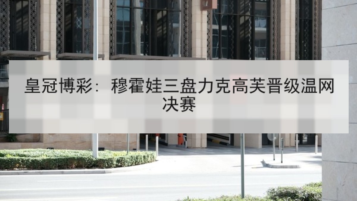 皇冠博彩: 穆霍娃三盘力克高芙晋级温网决赛