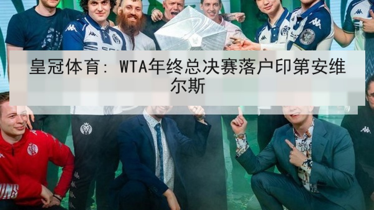 皇冠体育: WTA年终总决赛落户印第安维尔斯 皇冠体育: WTA年终总决赛落户印第安维尔斯